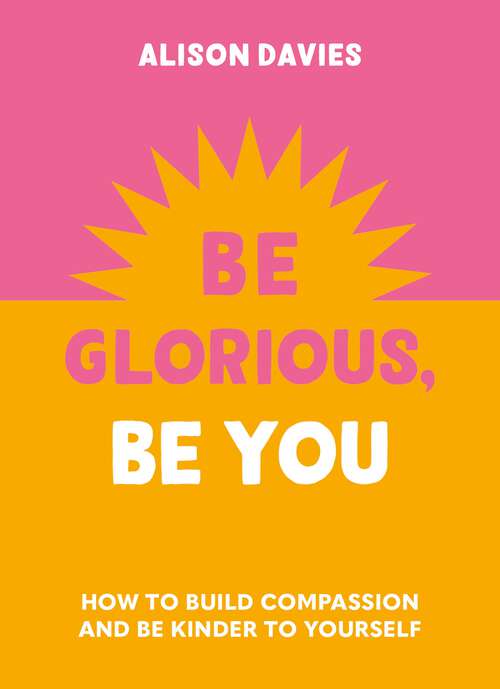 Book cover of Be Glorious, Be You: How to build compassion and be kinder to yourself