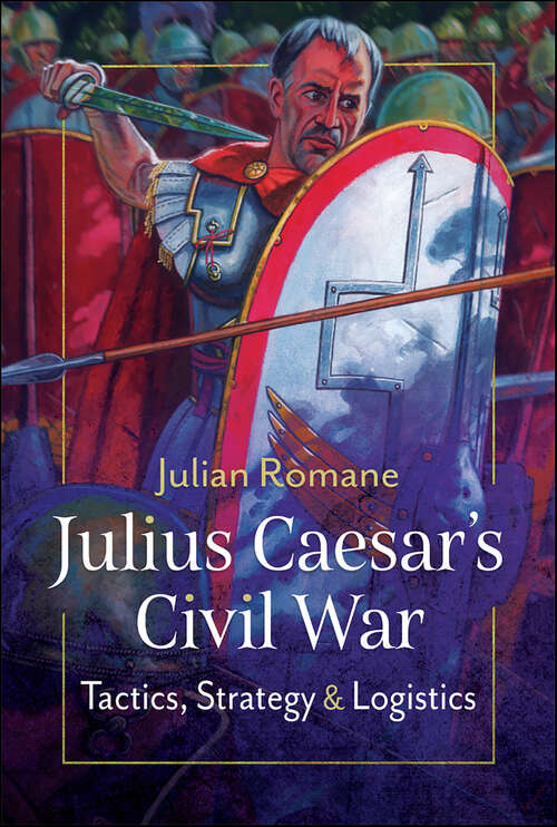 Book cover of Julius Caesar's Civil War: Tactics, Strategies & Logistics