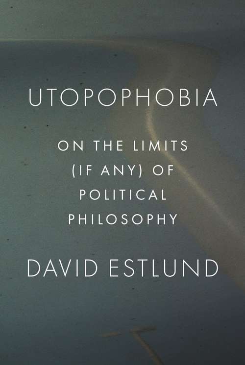 Book cover of Utopophobia: On the Limits (If Any) of Political Philosophy