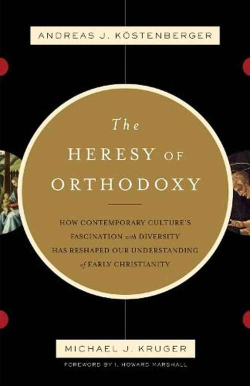 Book cover of The Heresy of Orthodoxy: How Contemporary Culture's Fascination With Diversity Has Reshaped Our Understanding of Early Christianity