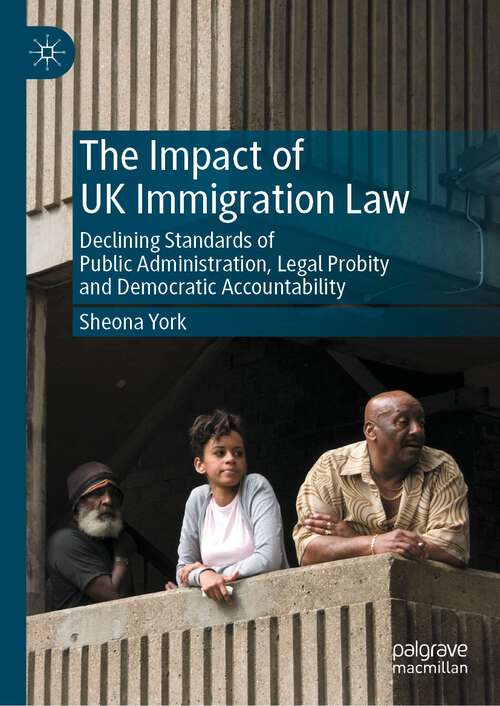 Book cover of The Impact of UK Immigration Law: Declining Standards of Public Administration, Legal Probity and Democratic Accountability (1st ed. 2022)