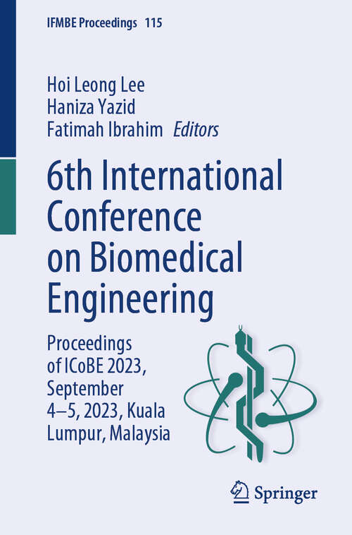 Book cover of 6th International Conference on Biomedical Engineering: Proceedings of ICoBE 2023, September 4–5, 2023, Kuala Lumpur, Malaysia (IFMBE Proceedings #115)