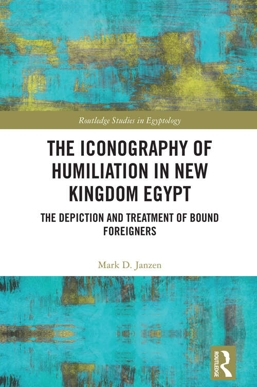 Book cover of The Iconography of Humiliation in New Kingdom Egypt: The Depiction and Treatment of Bound Foreigners (Routledge Studies in Egyptology)