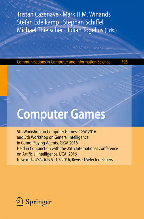 Book cover of Computer Games: 5th Workshop on Computer Games, CGW 2016, and 5th Workshop on General Intelligence in Game-Playing Agents, GIGA 2016, Held in Conjunction with the 25th International Conference on Artificial Intelligence, IJCAI 2016, New York, USA, July 9-10, 2016, Revised Selected Papers (Communications in Computer and Information Science #705)