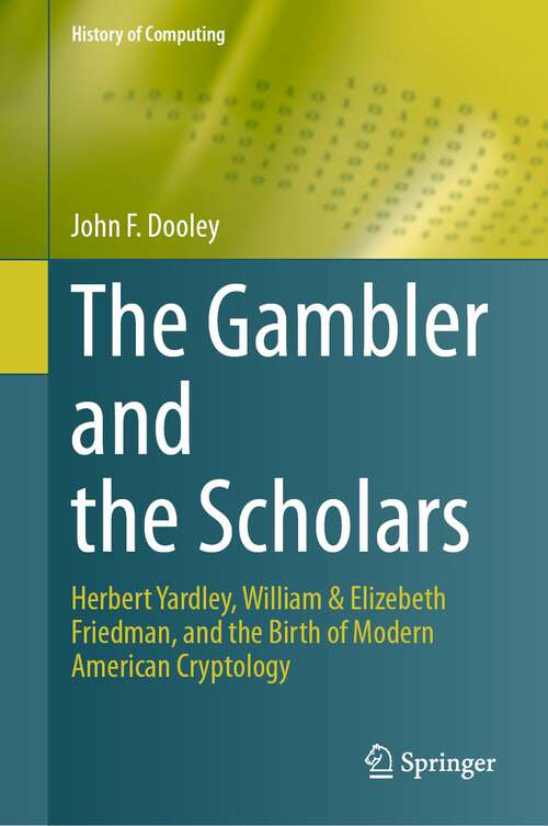 Book cover of The Gambler and the Scholars: Herbert Yardley, William & Elizebeth Friedman, and the Birth of Modern American Cryptology (1st ed. 2023) (History of Computing)