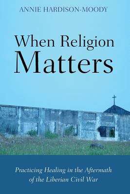 Book cover of When Religion Matters: Practicing Healing in the Aftermath of the Liberian Civil War