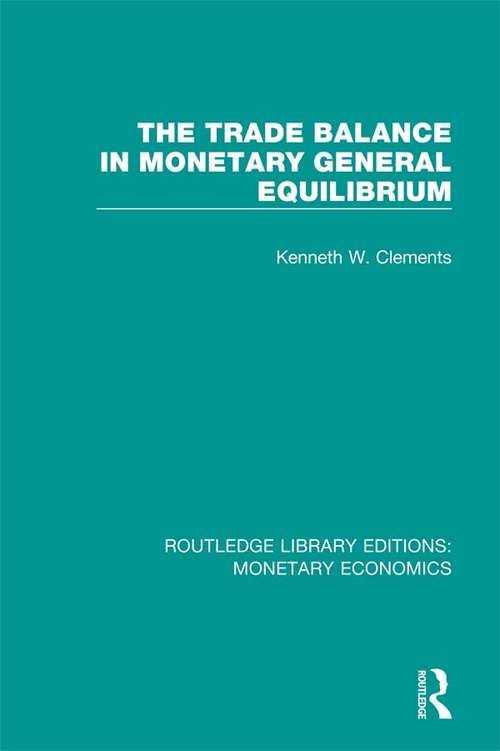 Book cover of The Trade Balance in Monetary General Equilibrium (Routledge Library Editions: Monetary Economics #1)
