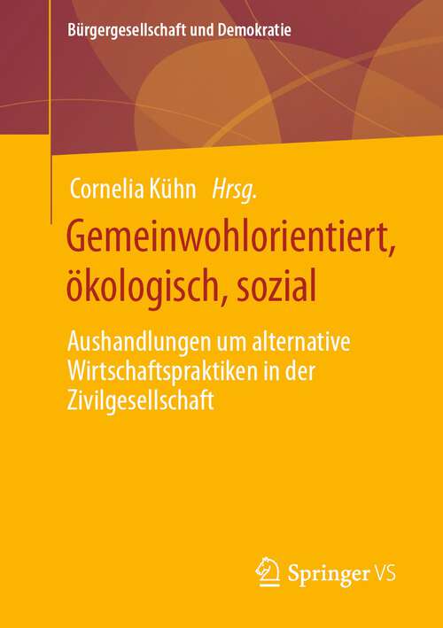 Book cover of Gemeinwohlorientiert, ökologisch, sozial: Aushandlungen um alternative Wirtschaftspraktiken in der Zivilgesellschaft (1. Aufl. 2023) (Bürgergesellschaft und Demokratie)