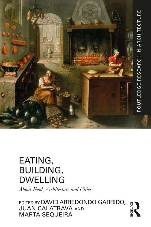 Book cover of Eating, Building, Dwelling: About Food, Architecture and Cities (Routledge Research in Architecture)