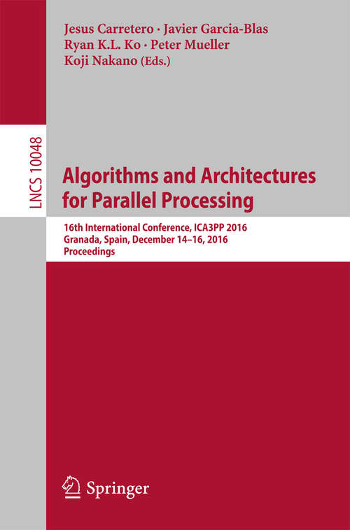 Book cover of Algorithms and Architectures for Parallel Processing: 16th International Conference, ICA3PP 2016, Granada, Spain, December 14-16, 2016, Proceedings (Lecture Notes in Computer Science #10048)
