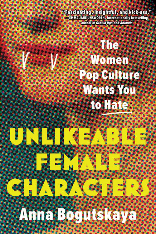 Book cover of Unlikeable Female Characters: The Women Pop Culture Wants You to Hate