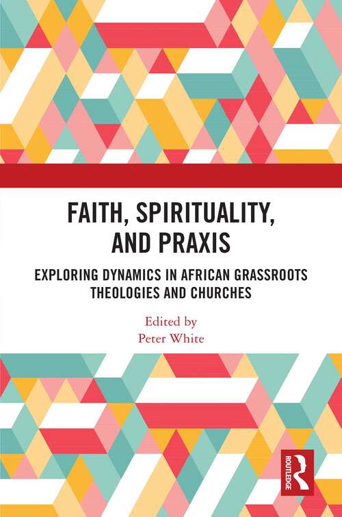 Book cover of Faith, Spirituality, and Praxis: Exploring Dynamics in African Grassroot Theologies and Churches