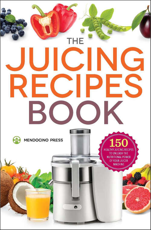 Book cover of The Juicing Recipes Book: 150 Healthy Recipes to Unleash the Nutritional Power of Your Juicer Machine