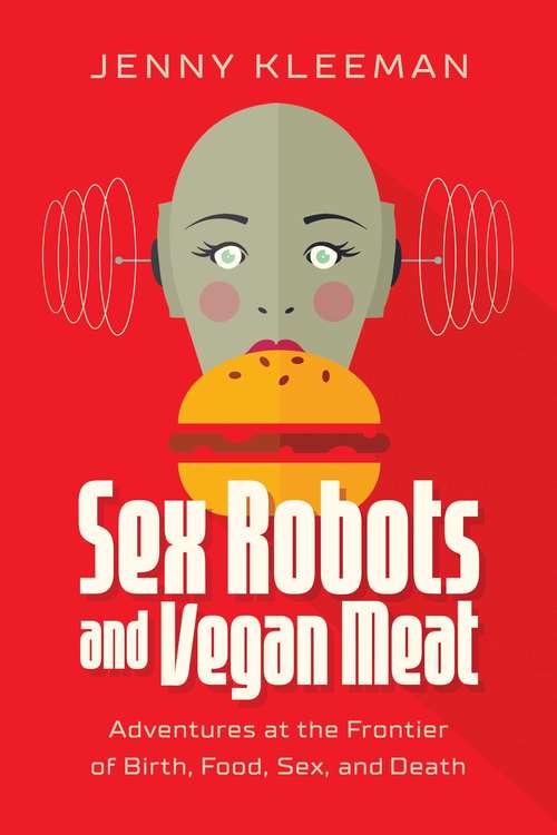 Book cover of Sex Robots and Vegan Meat: Adventures at the Frontier of Birth, Food, Sex, and Death