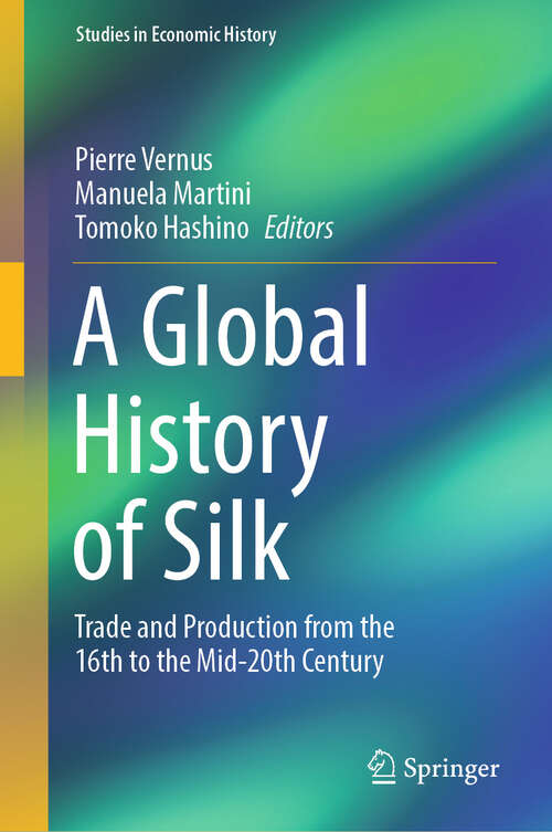 Book cover of A Global History of Silk: Trade and Production from the 16th to the Mid-20th Century (2024) (Studies in Economic History)