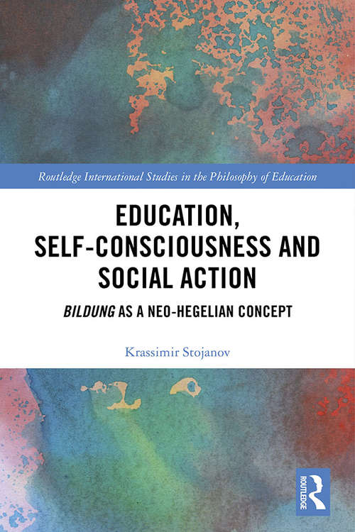 Book cover of Education, Self-consciousness and Social Action: Bildung as a Neo-Hegelian Concept (Routledge International Studies in the Philosophy of Education)