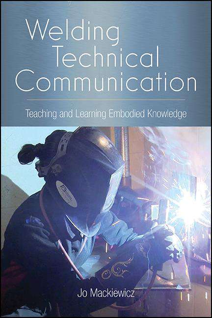 Book cover of Welding Technical Communication: Teaching and Learning Embodied Knowledge (SUNY series, Studies in Technical Communication)