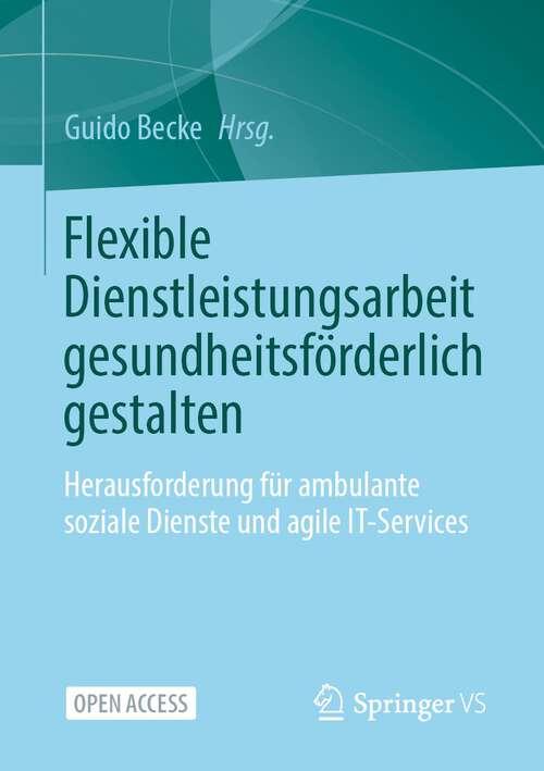 Book cover of Flexible Dienstleistungsarbeit gesundheitsförderlich gestalten: Herausforderung für ambulante soziale Dienste und agile IT-Services (1. Aufl. 2023)