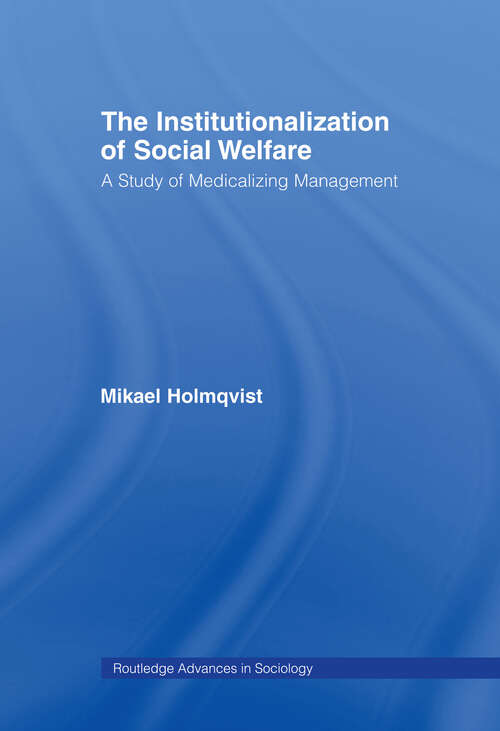 Book cover of The Institutionalization of Social Welfare: A Study of Medicalizing Management (Routledge Advances in Sociology: Vol. 30)