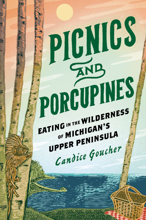 Book cover of Picnics and Porcupines: Eating in the Wilderness of Michigan's Upper Peninsula (Great Lakes Books)