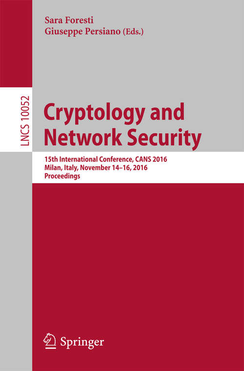 Book cover of Cryptology and Network Security: 15th International Conference, CANS 2016, Milan, Italy, November 14-16, 2016, Proceedings (1st ed. 2016) (Lecture Notes in Computer Science #10052)