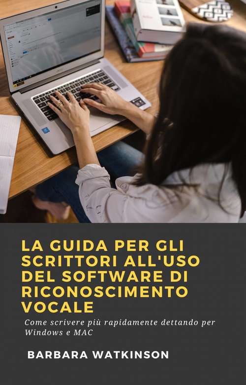 Book cover of La Guida per gli Scrittori All'uso del Software di Riconoscimento Vocale: Come scrivere più rapidamente dettando per Windows e MAC