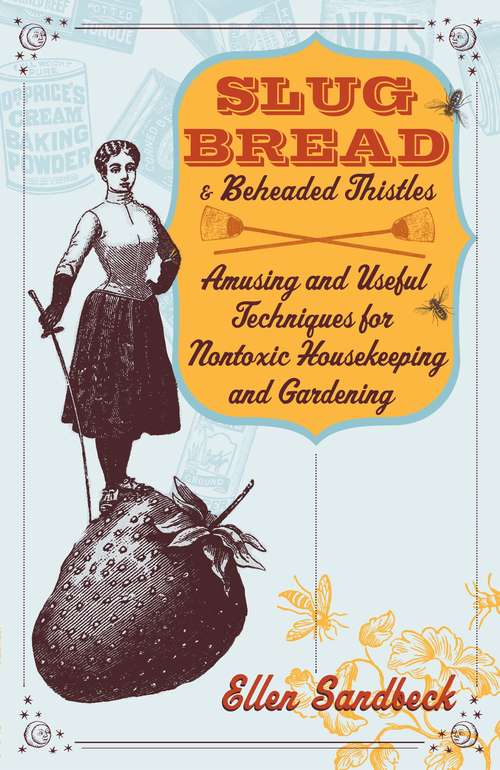 Book cover of Slug Bread and Beheaded Thistles: Amusing and Useful Techniques for Nontoxic Housekeeping and Gardening