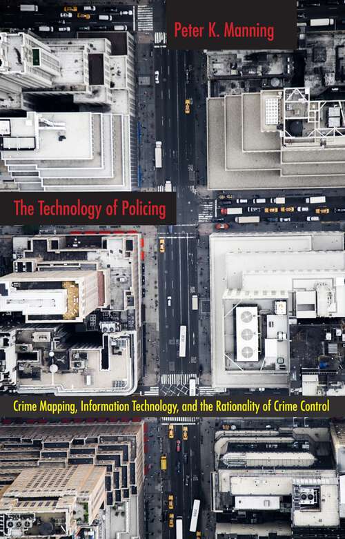 Book cover of The Technology of Policing: Crime Mapping, Information Technology, and the Rationality of Crime Control (New Perspectives in Crime, Deviance, and Law #4)