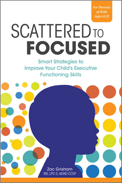 Book cover of Scattered to Focused: Smart Strategies to Improve Your Child's Executive Functioning Skills