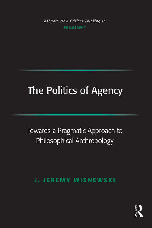 Book cover of The Politics of Agency: Toward a Pragmatic Approach to Philosophical Anthropology (Ashgate New Critical Thinking in Philosophy)