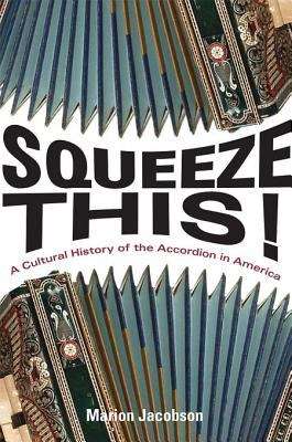 Book cover of Squeeze This!: A Cultural History of the Accordion in America