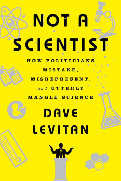 Book cover of Not a Scientist: How Politicians Mistake, Misrepresent, and Utterly Mangle Science