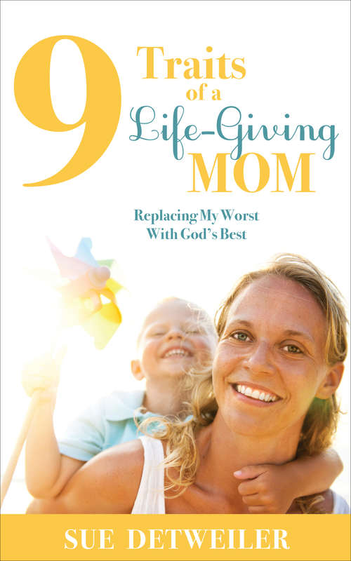 Book cover of 9 Traits of a Life-Giving Mom: Replacing My Worst with God's Best (Morgan James Faith Ser.)