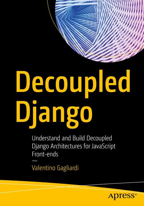 Book cover of Decoupled Django: Understand and Build Decoupled Django Architectures for JavaScript Front-ends (1st ed.)