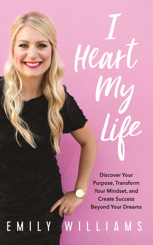 Book cover of I Heart My Life: Discover Your Purpose, Transform Your Mindset, and Create Success Beyond Your Dreams