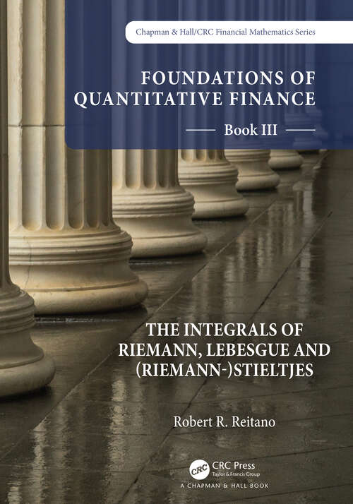 Book cover of Foundations of Quantitative Finance: Book III.  The Integrals of Riemann, Lebesgue and (Chapman & Hall/CRC Finance Series)