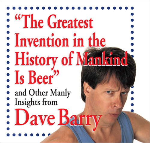 Book cover of The Greatest Invention in the History of Mankind Is Beer: and Other Manly Insights from Dave Barry