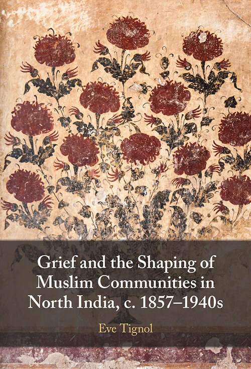 Book cover of Grief and the Shaping of Muslim Communities in North India, c. 1857–1940s