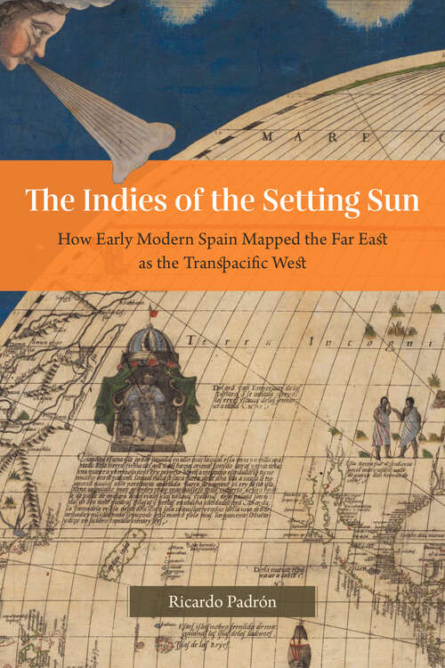 Book cover of The Indies of the Setting Sun: How Early Modern Spain Mapped the Far East as the Transpacific West