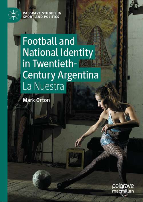 Book cover of Football and National Identity in Twentieth-Century Argentina: La Nuestra (1st ed. 2023) (Palgrave Studies in Sport and Politics)