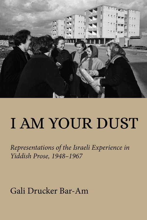 Book cover of I Am Your Dust: Representations of the Israeli Experience in Yiddish Prose, 1948–1967 (Olamot Series in Humanities and Social Sciences)