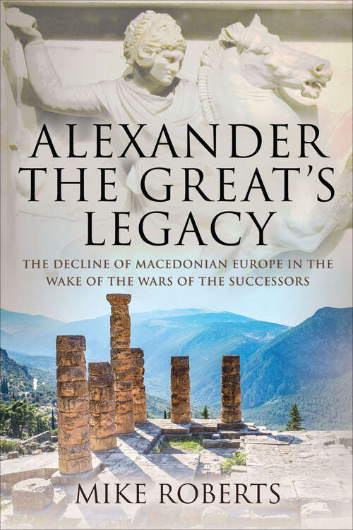 Book cover of Alexander the Great's Legacy: The Decline of Macedonian Europe in the Wake of the Wars of the Successors