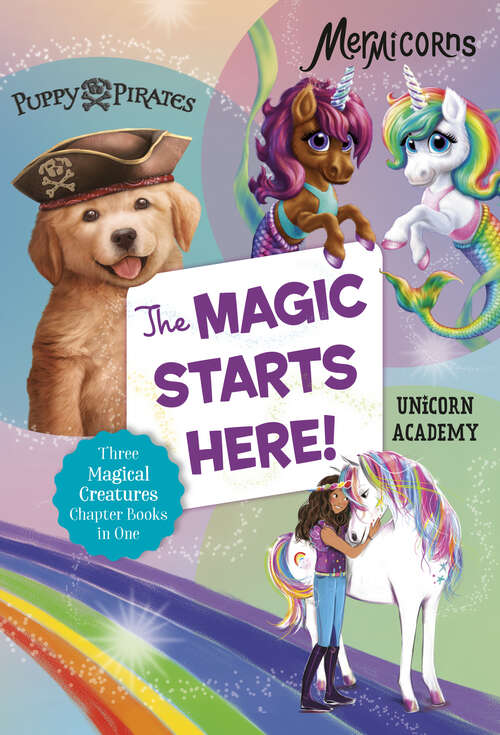 Book cover of The Magic Starts Here!: Three Magical Creatures Chapter Books in One: Puppy Pirates, Mermicorns, and Unicorn Academy