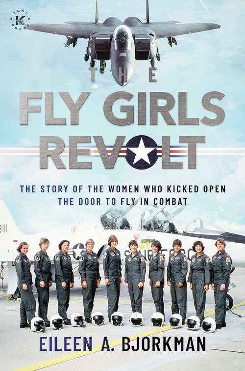 Book cover of The Fly Girls Revolt: The Story of the Women Who Kicked Open the Door to Fly in Combat