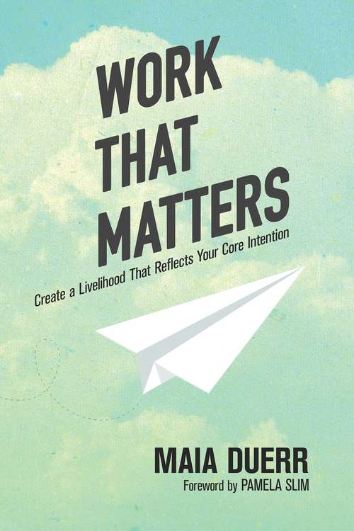 Book cover of Work That Matters: Create A Livelihood That Reflects Your Core Intention