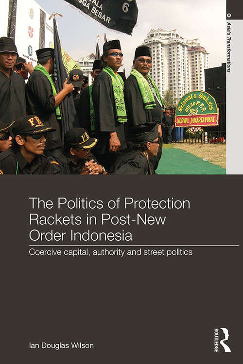 Book cover of The Politics of Protection Rackets in Post-New Order Indonesia: Coercive Capital, Authority and Street Politics (Asia's Transformations)