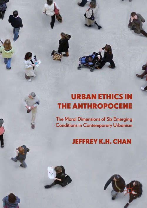 Book cover of Urban Ethics in the Anthropocene: The Moral Dimensions of Six Emerging Conditions in Contemporary Urbanism