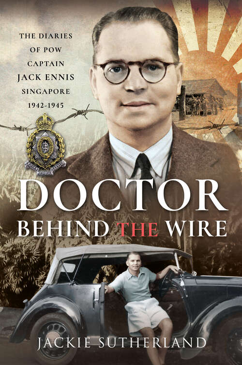 Book cover of Doctor Behind the Wire: The Diaries of POW, Captain Jack Ennis, Singapore 1942–1945