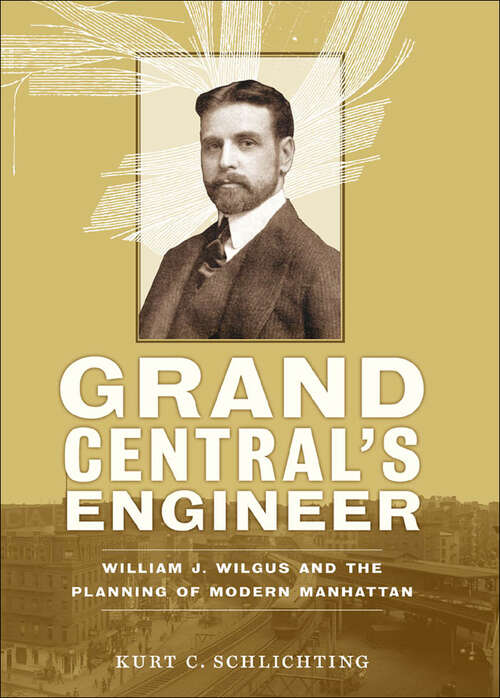 Book cover of Grand Central's Engineer: William J. Wilgus and the Planning of Modern Manhattan (The Johns Hopkins University Studies in Historical and Political Science #130)