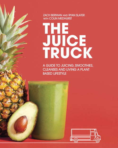 Book cover of The Juice Truck: A Guide to Juicing, Smoothies, Cleanses and Living a Plant-Based Lifestyle